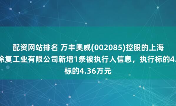 配资网站排名 万丰奥威(002085)控股的上海达克罗涂复工业有限公司新增1条被执行人信息，执行标的4.36万元