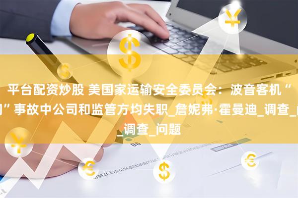 平台配资炒股 美国家运输安全委员会：波音客机“掉门”事故中公司和监管方均失职_詹妮弗·霍曼迪_调查_问题
