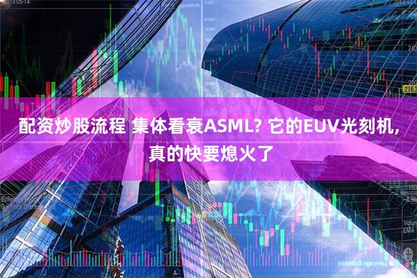 配资炒股流程 集体看衰ASML? 它的EUV光刻机, 真的快要熄火了