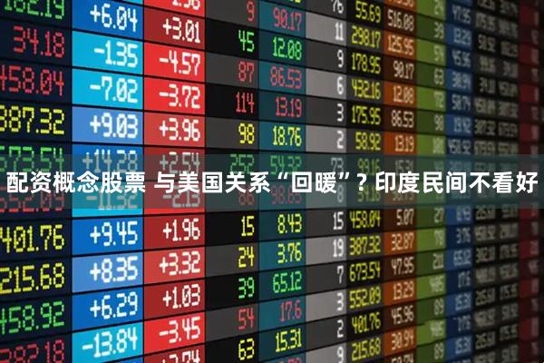 配资概念股票 与美国关系“回暖”? 印度民间不看好