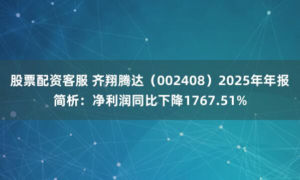 股票配资客服 齐翔腾达（002408）2025年年报简析：净利润同比下降1767.51%