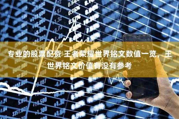 专业的股票配资 王者荣耀世界铭文数值一览，王世界铭文价值有没有参考