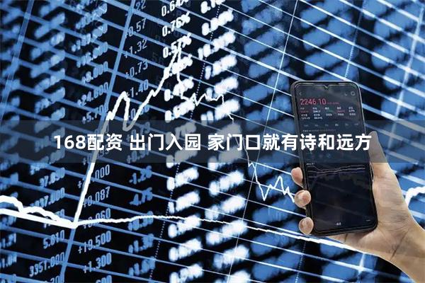 168配资 出门入园 家门口就有诗和远方
